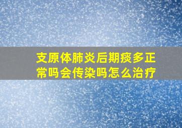 支原体肺炎后期痰多正常吗会传染吗怎么治疗