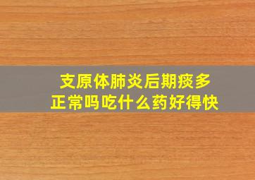 支原体肺炎后期痰多正常吗吃什么药好得快