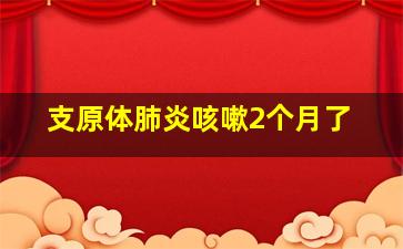 支原体肺炎咳嗽2个月了