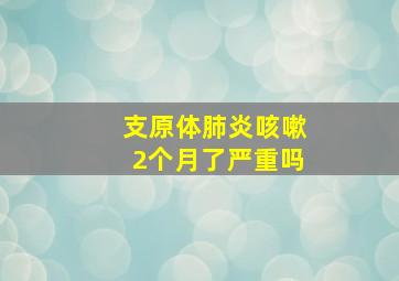 支原体肺炎咳嗽2个月了严重吗