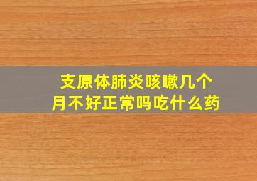 支原体肺炎咳嗽几个月不好正常吗吃什么药