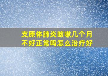 支原体肺炎咳嗽几个月不好正常吗怎么治疗好