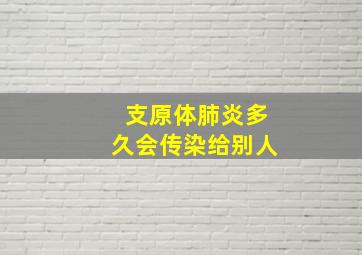 支原体肺炎多久会传染给别人