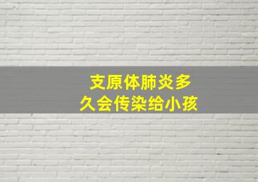 支原体肺炎多久会传染给小孩