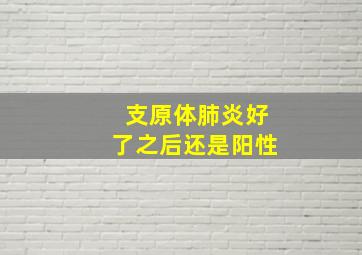 支原体肺炎好了之后还是阳性