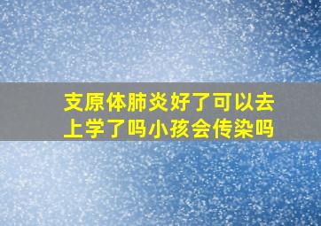 支原体肺炎好了可以去上学了吗小孩会传染吗