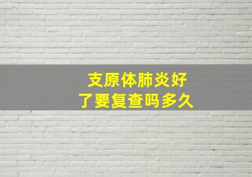 支原体肺炎好了要复查吗多久