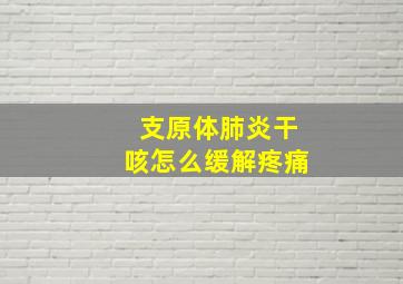 支原体肺炎干咳怎么缓解疼痛