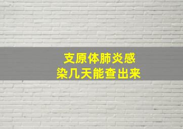 支原体肺炎感染几天能查出来