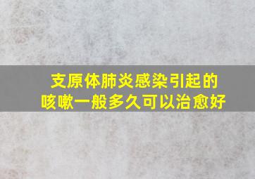 支原体肺炎感染引起的咳嗽一般多久可以治愈好