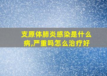 支原体肺炎感染是什么病,严重吗怎么治疗好