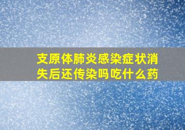 支原体肺炎感染症状消失后还传染吗吃什么药