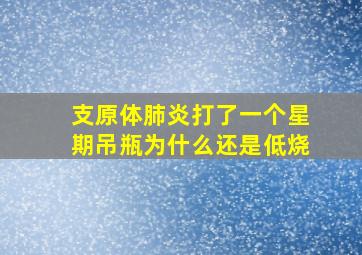 支原体肺炎打了一个星期吊瓶为什么还是低烧