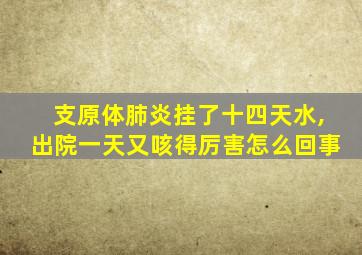 支原体肺炎挂了十四天水,出院一天又咳得厉害怎么回事