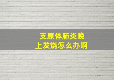 支原体肺炎晚上发烧怎么办啊