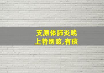 支原体肺炎晚上特别咳,有痰