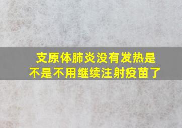 支原体肺炎没有发热是不是不用继续注射疫苗了