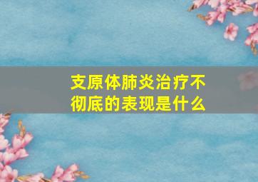 支原体肺炎治疗不彻底的表现是什么