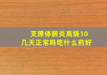 支原体肺炎高烧10几天正常吗吃什么药好