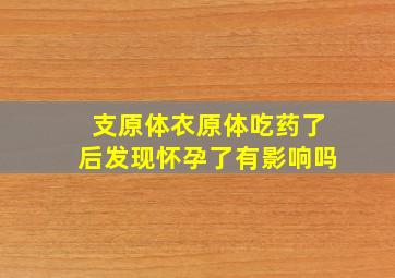 支原体衣原体吃药了后发现怀孕了有影响吗