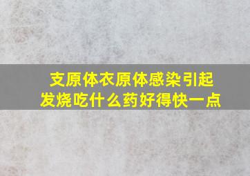 支原体衣原体感染引起发烧吃什么药好得快一点