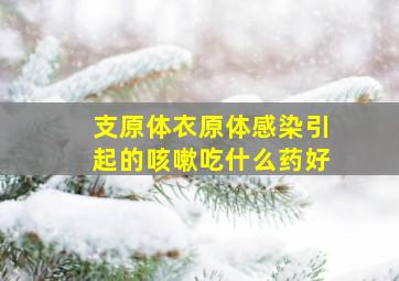 支原体衣原体感染引起的咳嗽吃什么药好