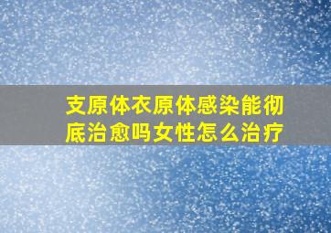 支原体衣原体感染能彻底治愈吗女性怎么治疗