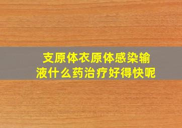 支原体衣原体感染输液什么药治疗好得快呢