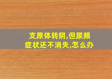 支原体转阴,但尿频症状还不消失,怎么办