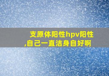 支原体阳性hpv阳性,自己一直洁身自好啊