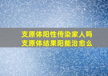 支原体阳性传染家人吗支原体结果阳能治愈么