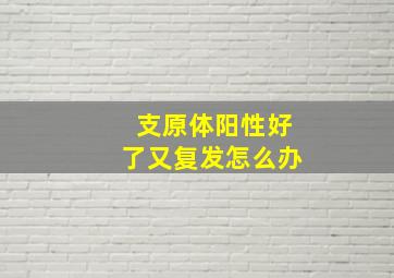 支原体阳性好了又复发怎么办