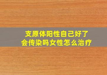 支原体阳性自己好了会传染吗女性怎么治疗