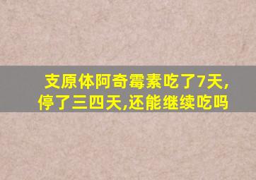 支原体阿奇霉素吃了7天,停了三四天,还能继续吃吗