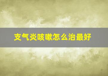 支气炎咳嗽怎么治最好