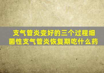 支气管炎变好的三个过程细菌性支气管炎恢复期吃什么药