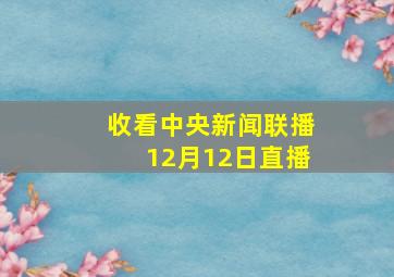 收看中央新闻联播12月12日直播