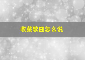 收藏歌曲怎么说