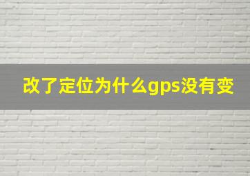 改了定位为什么gps没有变