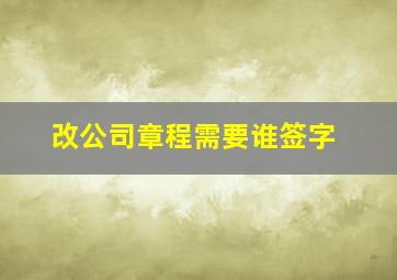 改公司章程需要谁签字