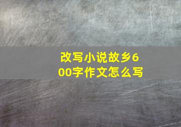 改写小说故乡600字作文怎么写