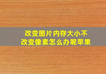 改变图片内存大小不改变像素怎么办呢苹果