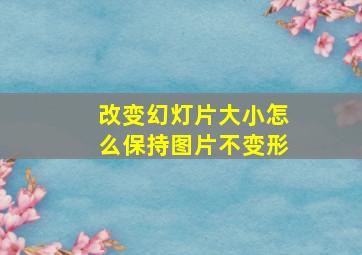 改变幻灯片大小怎么保持图片不变形