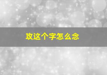 攻这个字怎么念