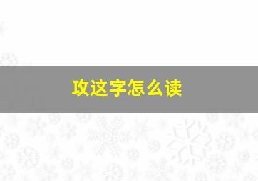 攻这字怎么读