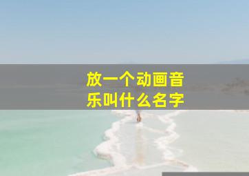 放一个动画音乐叫什么名字