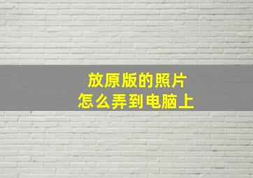 放原版的照片怎么弄到电脑上