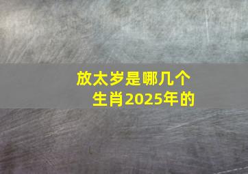 放太岁是哪几个生肖2025年的