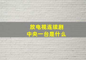 放电视连续剧中央一台是什么