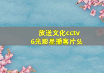 放送文化cctv6光影星播客片头